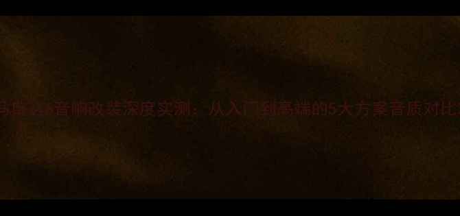 图片 马自达6音响改装深度实测：从入门到高端的5大方案音质对比2