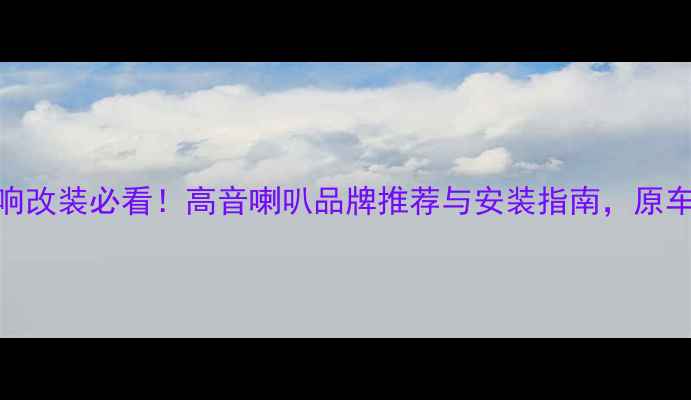 图片 马自达CX4音响改装必看！高音喇叭品牌推荐与安装指南，原车音响升级全2