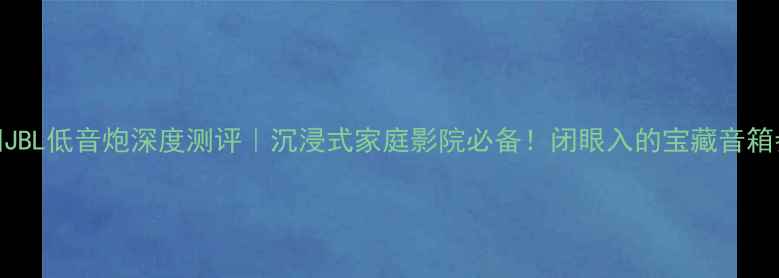 图片 骄阳JBL低音炮深度测评｜沉浸式家庭影院必备！闭眼入的宝藏音箱参数