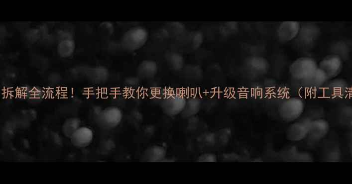 图片 骏捷08音响拆解全流程！手把手教你更换喇叭+升级音响系统（附工具清单）🔧🎶1