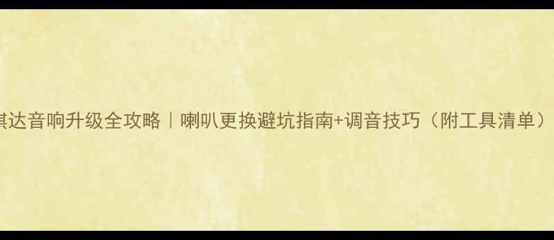 图片 骐达音响升级全攻略｜喇叭更换避坑指南+调音技巧（附工具清单）2