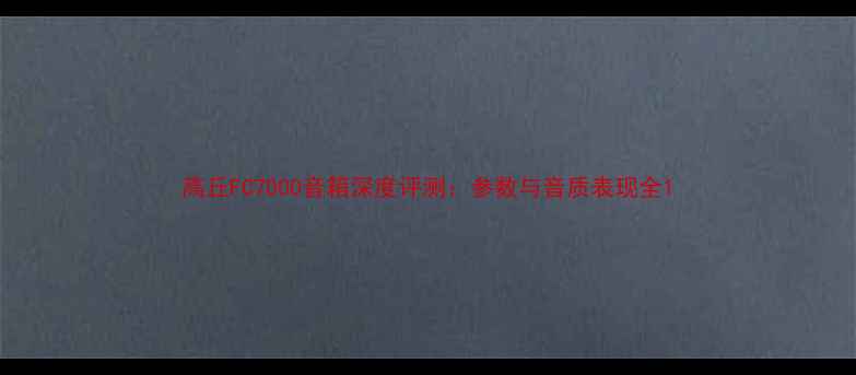 图片 高丘FC7000音箱深度评测：参数与音质表现全1