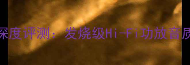 图片 高中文3300功放深度评测：发烧级Hi-Fi功放音质表现与使用体验