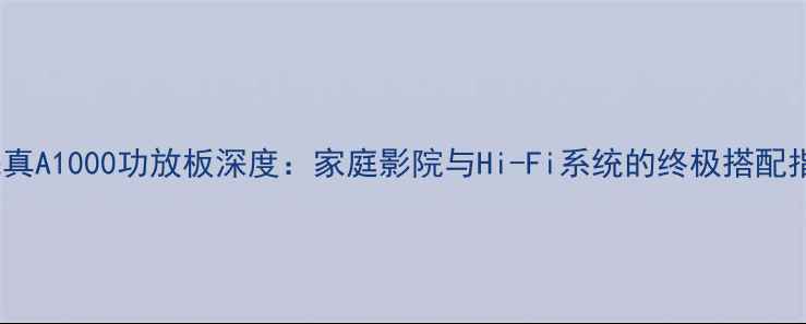 图片 高保真A1000功放板深度：家庭影院与Hi-Fi系统的终极搭配指南2
