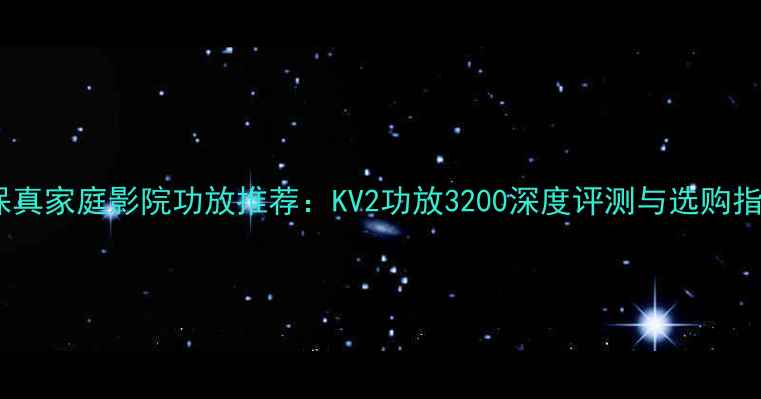 图片 高保真家庭影院功放推荐：KV2功放3200深度评测与选购指南1