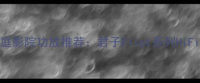 图片 高保真家庭影院功放推荐：君子Elipt系列HiFi功放深度