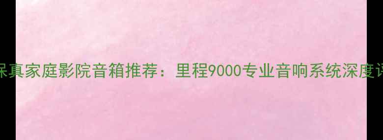 图片 高保真家庭影院音箱推荐：里程9000专业音响系统深度评测