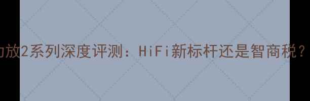 图片 高保真皇冠金苹果功放2系列深度评测：HiFi新标杆还是智商税？专业级音效黑科技2
