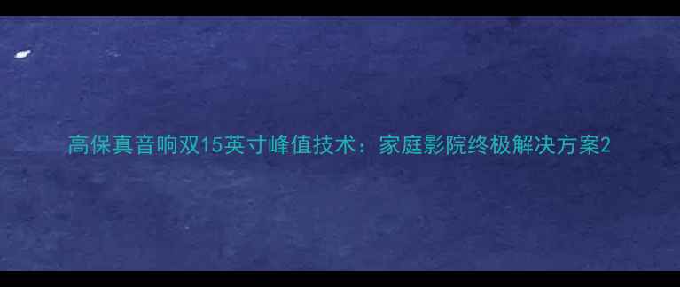 图片 高保真音响双15英寸峰值技术：家庭影院终极解决方案2