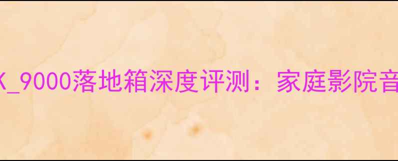 图片 高保真音响天花板！DK_9000落地箱深度评测：家庭影院音效如何？附选购指南2