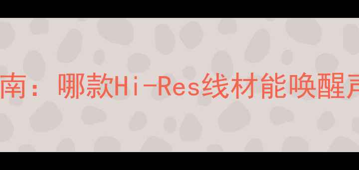 图片 高保真音响线选购指南：哪款Hi-Res线材能唤醒声音的韵味与细节？2