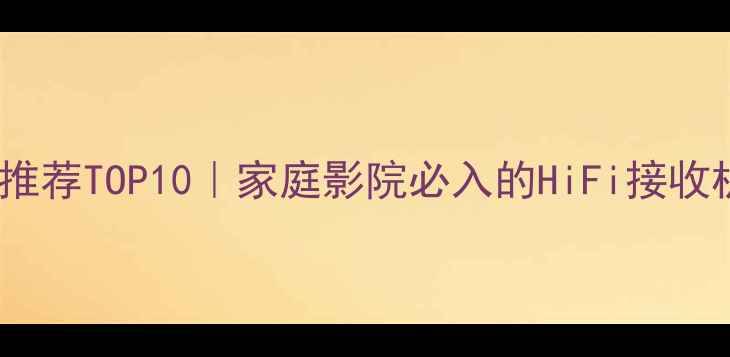 图片 高保真音箱推荐TOP10｜家庭影院必入的HiFi接收机深度测评1
