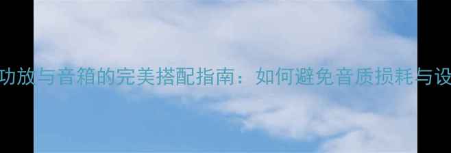 图片 高功率功放与音箱的完美搭配指南：如何避免音质损耗与设备损坏