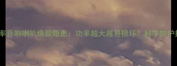 图片 高功率音响喇叭烧毁隐患：功率越大越易损坏？科学防护指南1