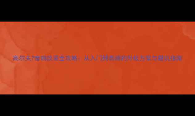 图片 高尔夫7音响改装全攻略：从入门到高端的升级方案与避坑指南