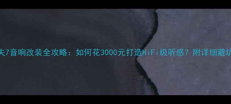 图片 高尔夫7音响改装全攻略：如何花3000元打造HiFi级听感？附详细避坑指南
