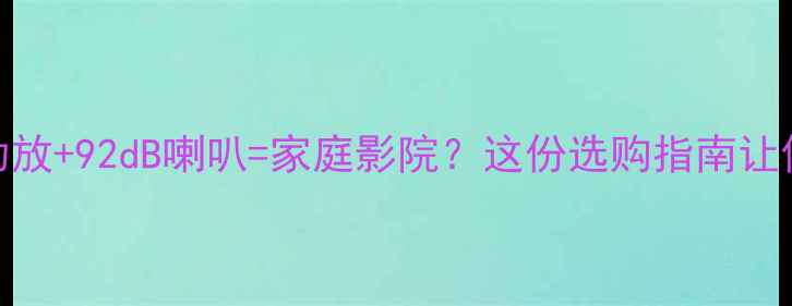 图片 高性价比45WCD功放+92dB喇叭=家庭影院？这份选购指南让你省心3000元！1