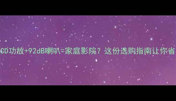 图片 高性价比45WCD功放+92dB喇叭=家庭影院？这份选购指南让你省心3000元！2