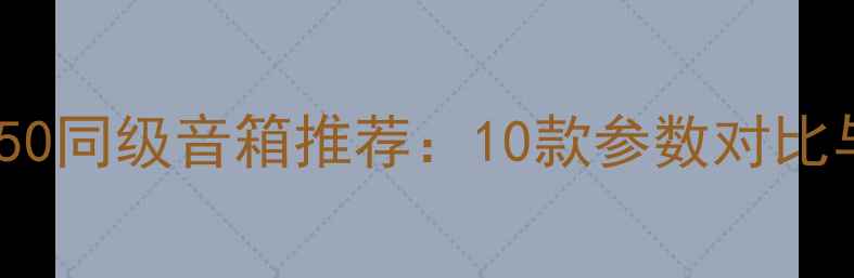 图片 高性价比LS50同级音箱推荐：10款参数对比与选购指南1