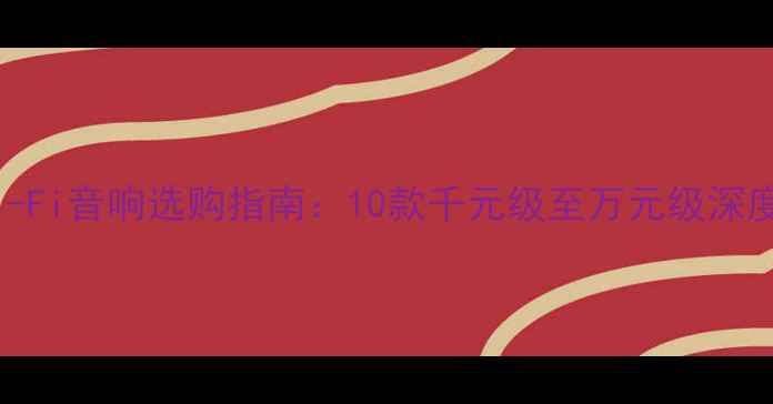 图片 高性价比PCHi-Fi音响选购指南：10款千元级至万元级深度评测与推荐1