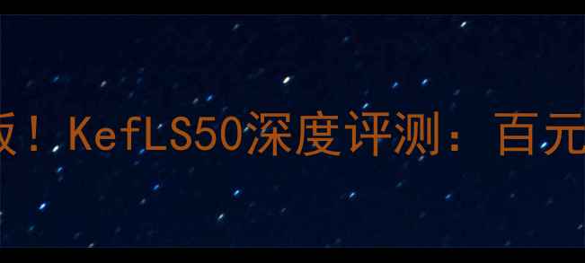 图片 高性价比书架音箱天花板！KefLS50深度评测：百元价位如何听出千元音质2