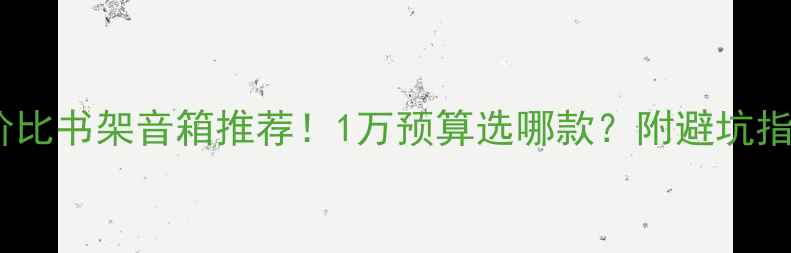 图片 高性价比书架音箱推荐！1万预算选哪款？附避坑指南🎵2