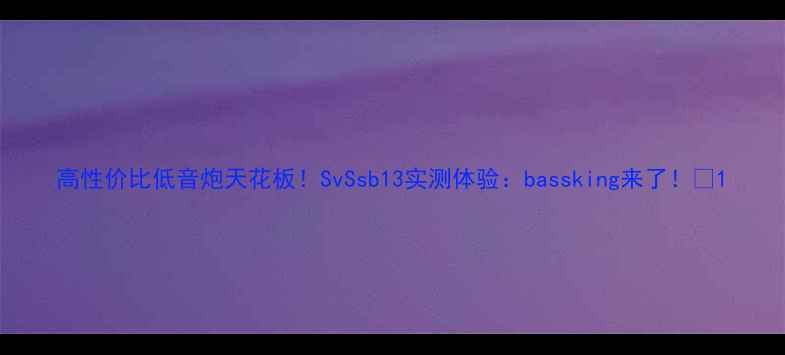 图片 高性价比低音炮天花板！SvSsb13实测体验：bassking来了！🔥1
