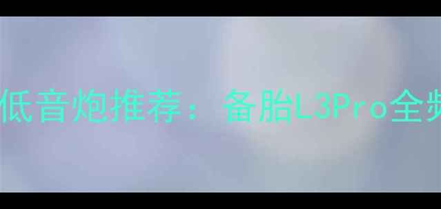 图片 高性价比低音炮推荐：备胎L3Pro全频段音效2