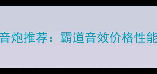 图片 高性价比低音炮推荐：霸道音效价格性能选购指南全