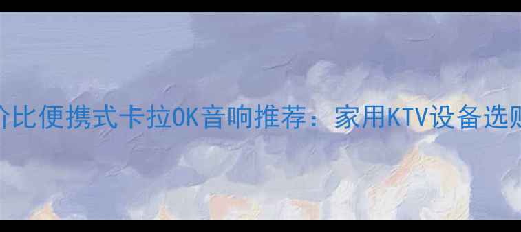 图片 高性价比便携式卡拉OK音响推荐：家用KTV设备选购指南
