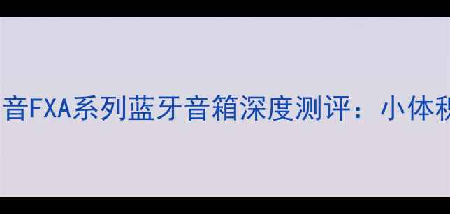 图片 高性价比便携音箱推荐好声音FXA系列蓝牙音箱深度测评：小体积如何实现专业级音质体验1