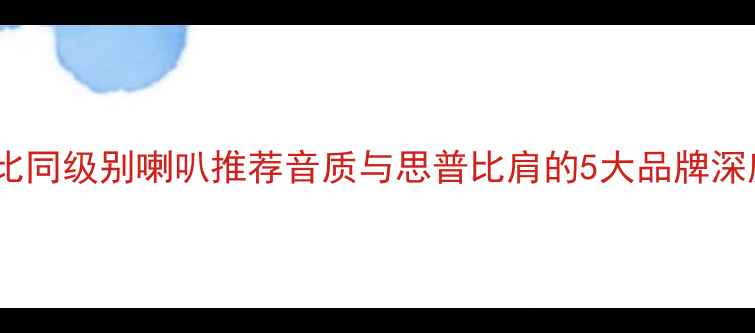 图片 高性价比同级别喇叭推荐音质与思普比肩的5大品牌深度测评2