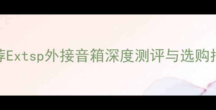 图片 高性价比外接音箱推荐Extsp外接音箱深度测评与选购指南（附参数对比表）