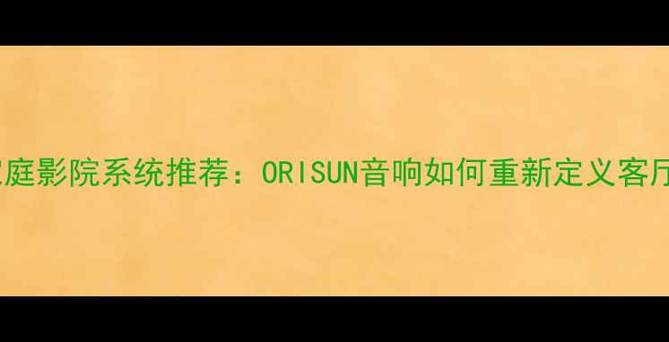 图片 高性价比家庭影院系统推荐：ORISUN音响如何重新定义客厅音乐体验2