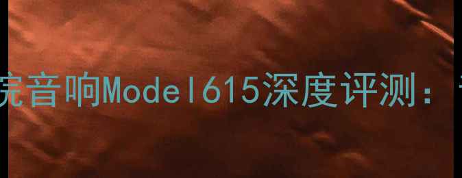 图片 高性价比家庭影院音响Model615深度评测：音质与设计全面1