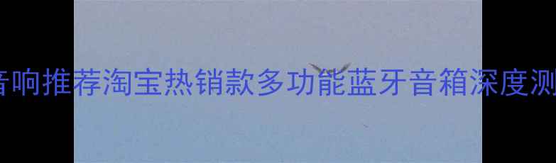 图片 高性价比家庭影院音响推荐淘宝热销款多功能蓝牙音箱深度测评（附避坑指南）1