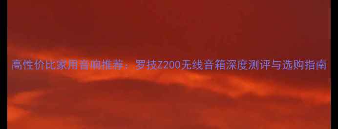 图片 高性价比家用音响推荐：罗技Z200无线音箱深度测评与选购指南