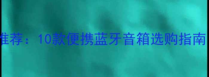 图片 高性价比小音响推荐：10款便携蓝牙音箱选购指南（附避坑攻略）1