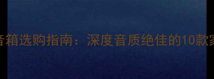 图片 高性价比桌面音箱选购指南：深度音质绝佳的10款家庭影院级设备