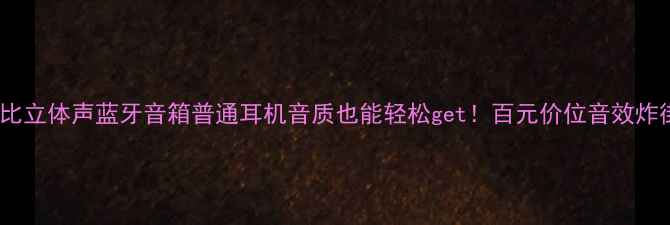 图片 高性价比立体声蓝牙音箱普通耳机音质也能轻松get！百元价位音效炸街指南2
