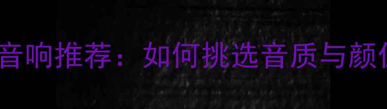 图片 高性价比落地式HIFI音响推荐：如何挑选音质与颜值兼具的音响系统？1