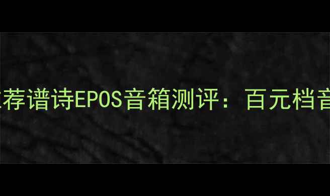 图片 高性价比蓝牙音箱推荐谱诗EPOS音箱测评：百元档音质天花板来了！✨2