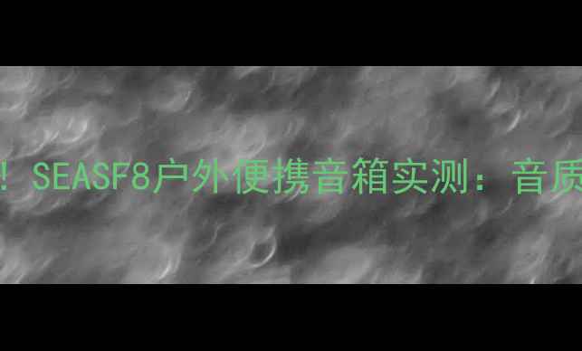 图片 高性价比蓝牙音箱推荐！SEASF8户外便携音箱实测：音质炸裂，露营追剧神器！