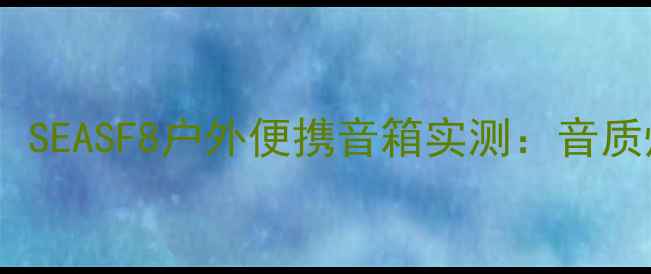 图片 高性价比蓝牙音箱推荐！SEASF8户外便携音箱实测：音质炸裂，露营追剧神器！1
