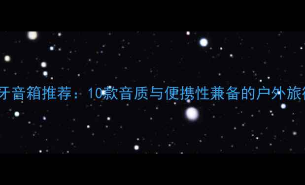 图片 高性价比蓝牙音箱推荐：10款音质与便携性兼备的户外旅行必备设备1