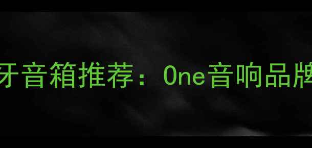 图片 高性价比蓝牙音箱推荐：One音响品牌与选购指南