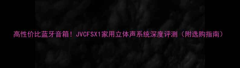 图片 高性价比蓝牙音箱！JVCFSX1家用立体声系统深度评测（附选购指南）