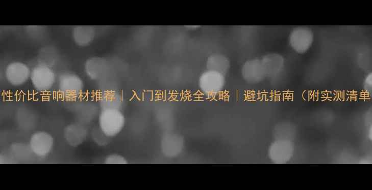 图片 高性价比音响器材推荐｜入门到发烧全攻略｜避坑指南（附实测清单）