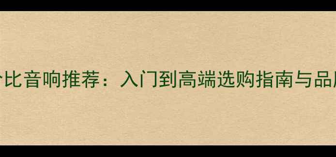 图片 高性价比音响推荐：入门到高端选购指南与品牌对比