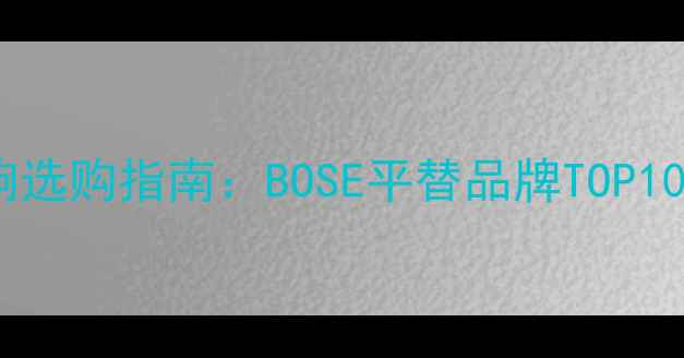 图片 高性价比音响选购指南：BOSE平替品牌TOP10与避坑攻略2